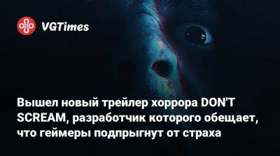 Вышел новый трейлер хоррора DON'T SCREAM, разработчик которого обещает, что геймеры подпрыгнут от страха - vgtimes.ru