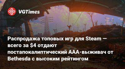 Распродажа топовых игр для Steam — всего за $4 отдают постапокалиптический AAA-выживач от Bethesda с высоким рейтингом - vgtimes.ru