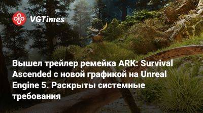 Вышел трейлер ремейка ARK: Survival Ascended с новой графикой на Unreal Engine 5. Раскрыты системные требования - vgtimes.ru