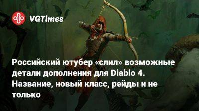 Российский ютубер «слил» возможные детали дополнения для Diablo 4. Название, новый класс, рейды и не только - vgtimes.ru