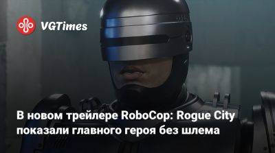 Алекса Мерфи - В новом трейлере RoboCop: Rogue City показали главного героя без шлема - vgtimes.ru - city Rogue