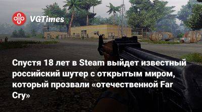 Спустя 18 лет в Steam выйдет известный российский шутер с открытым миром, который прозвали «отечественной Far Cry» - vgtimes.ru - Россия