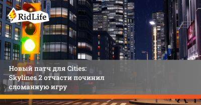 Новый патч для Cities: Skylines 2 отчасти починил сломанную игру - ridus.ru