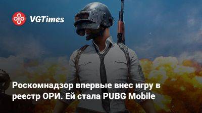 Роскомнадзор впервые внес игру в реестр ОРИ. Ей стала PUBG Mobile - vgtimes.ru - Россия - Сингапур