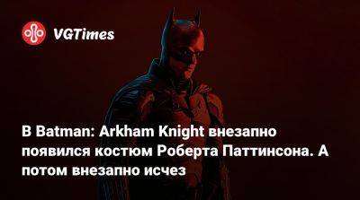Роберт Паттинсон (Pattinson) - Роберт Паттинсон - В Batman: Arkham Knight внезапно появился костюм Роберта Паттинсона. А потом внезапно исчез - vgtimes.ru