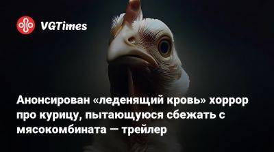 Анонсирован «леденящий кровь» хоррор про курицу, пытающуюся сбежать с мясокомбината — трейлер - vgtimes.ru