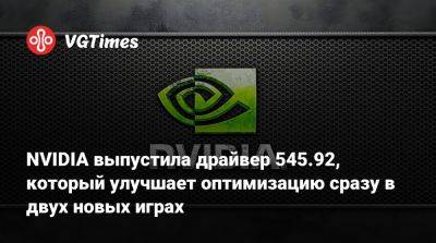 NVIDIA выпустила драйвер 545.92, который улучшает оптимизацию сразу в двух новых играх - vgtimes.ru