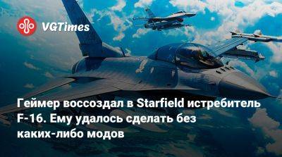 Геймер воссоздал в Starfield истребитель F-16. Ему удалось сделать без каких-либо модов - vgtimes.ru