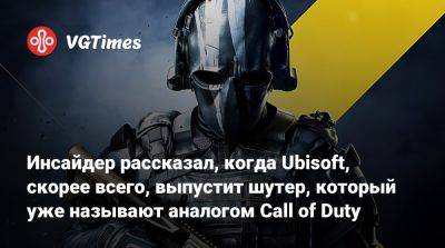 Инсайдер рассказал, когда Ubisoft, скорее всего, выпустит шутер, который уже называют аналогом Call of Duty - vgtimes.ru - Сша