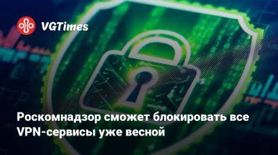 Роскомнадзор сможет блокировать все VPN-сервисы уже весной - vgtimes.ru - Россия