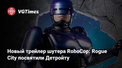 Новый трейлер шутера RoboCop: Rogue City посвятили Детройту - vgtimes.ru - city Rogue