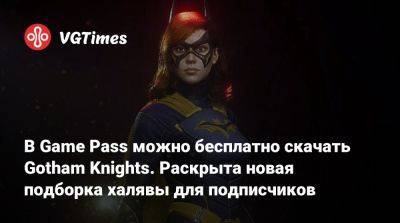 Game Pass - В Game Pass можно бесплатно скачать Gotham Knights. Раскрыта новая подборка халявы для подписчиков - vgtimes.ru