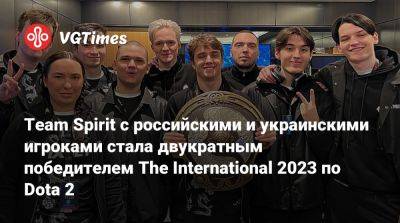 Team Spirit с российскими и украинскими игроками стала двукратным победителем The International 2023 по Dota 2 - vgtimes.ru - Россия - Украина