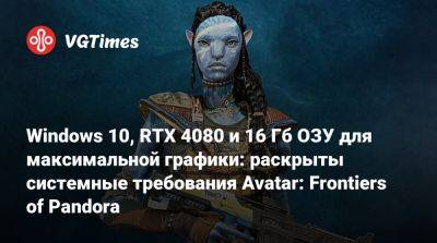 Windows 10, RTX 4080 и 16 Гб ОЗУ для максимальной графики: раскрыты системные требования Avatar: Frontiers of Pandora - vgtimes.ru