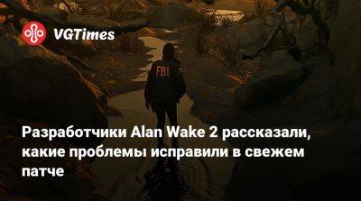 Разработчики Alan Wake 2 рассказали, какие проблемы исправили в свежем патче - vgtimes.ru