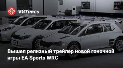 Вышел релизный трейлер новой гоночной игры EA Sports WRC - vgtimes.ru