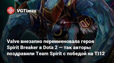 Spirit Breaker - Valve внезапно переименовала героя Spirit Breaker в Dota 2 — так авторы поздравили Team Spirit с победой на TI12 - vgtimes.ru