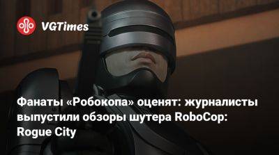 Фанаты «Робокопа» оценят: журналисты выпустили обзоры шутера RoboCop: Rogue City - vgtimes.ru - city Rogue