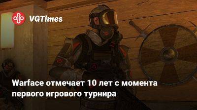 Warface отмечает 10 лет с момента первого игрового турнира - vgtimes.ru - Москва