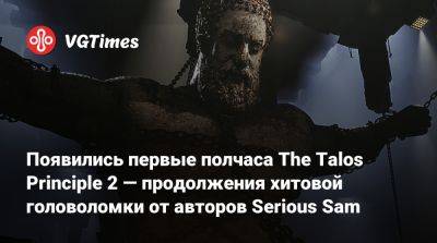 Появились первые полчаса The Talos Principle 2 — продолжения хитовой головоломки от авторов Serious Sam - vgtimes.ru