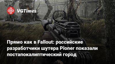 Прямо как в Fallout: российские разработчики шутера Pioner показали постапокалиптический город - vgtimes.ru
