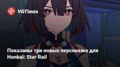 Показаны три новых персонажа для Honkai: Star Rail - vgtimes.ru