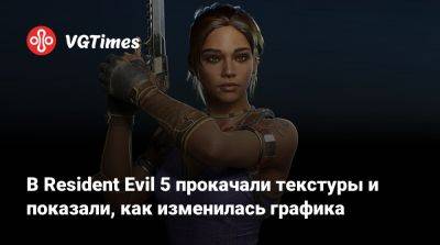 В Resident Evil 5 прокачали текстуры и показали, как изменилась графика - vgtimes.ru