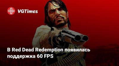 В Red Dead Redemption появилась поддержка 60 FPS - vgtimes.ru