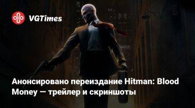 Io Interactive - Анонсировано переиздание Hitman: Blood Money — трейлер и скриншоты - vgtimes.ru