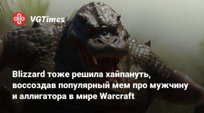 Blizzard тоже решила хайпануть, воссоздав популярный мем про мужчину и аллигатора в мире Warcraft - vgtimes.ru