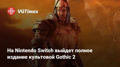 На Nintendo Switch выйдет полное издание культовой Gothic 2 - vgtimes.ru