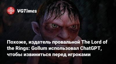 Daedalic Entertainment - Похоже, издатель провальной The Lord of the Rings: Gollum использовал ChatGPT, чтобы извиниться перед игроками - vgtimes.ru