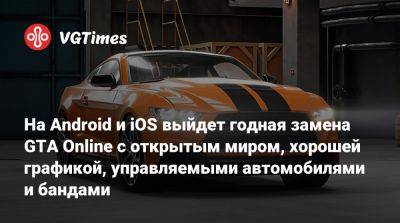На Android и iOS выйдет годная замена GTA Online с открытым миром, хорошей графикой, управляемыми автомобилями и бандами - vgtimes.ru - Сша