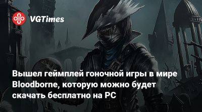 Лилит Вальтер (Lilith Walther) - Вышел геймплей гоночной игры в мире Bloodborne, которую можно будет скачать бесплатно на PC - vgtimes.ru