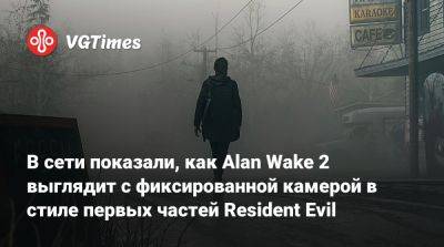 Александр Батталья - В сети показали, как Alan Wake 2 выглядит с фиксированной камерой в стиле первых частей Resident Evil - vgtimes.ru