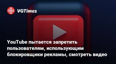 YouTube пытается запретить пользователям, использующим блокировщики рекламы, смотреть видео - vgtimes.ru
