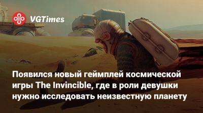 Ign - Появился новый геймплей космической игры The Invincible, где в роли девушки нужно исследовать неизвестную планету - vgtimes.ru