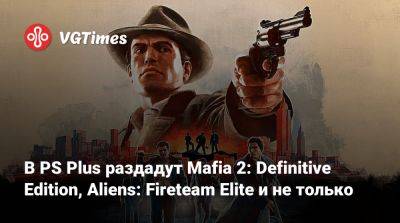 В PS Plus раздадут Mafia 2: Definitive Edition, Aliens: Fireteam Elite и не только - vgtimes.ru