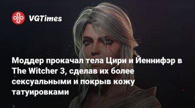 Моддер прокачал тела Цири и Йеннифэр в The Witcher 3, сделав их более сексуальными и покрыв кожу татуировками - vgtimes.ru