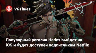 Популярный рогалик Hades выйдет на iOS и будет доступен подписчикам Netflix - vgtimes.ru