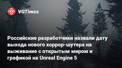 Российские разработчики назвали дату выхода нового хоррор-шутера на выживание с открытым миром и графикой на Unreal Engine 5 - vgtimes.ru