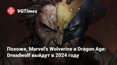 Джефф Грабб (Jeff Grubb) - Похоже, Marvel's Wolverine и Dragon Age: Dreadwolf выйдут в 2024 году - vgtimes.ru