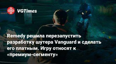 Remedy решила перезапустить разработку шутера Vanguard и сделать его платным. Игру относят к «премиум-сегменту» - vgtimes.ru