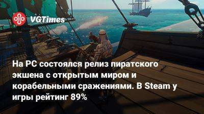 На PC состоялся релиз пиратского экшена с открытым миром и корабельными сражениями. В Steam у игры рейтинг 89% - vgtimes.ru