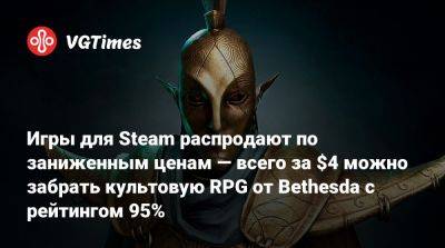 Игры для Steam распродают по заниженным ценам — всего за $4 можно забрать культовую RPG от Bethesda с рейтингом 95% - vgtimes.ru