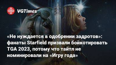«Не нуждается в одобрении задротов»: фанаты Starfield призвали бойкотировать TGA 2023, потому что тайтл не номинировали на «Игру года» - vgtimes.ru