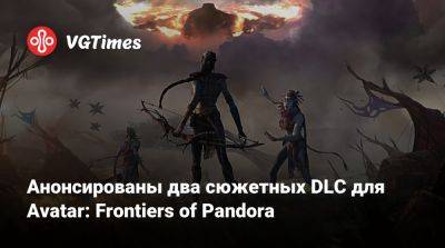 Анонсированы два сюжетных DLC для Avatar: Frontiers of Pandora - vgtimes.ru - Россия