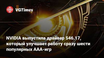NVIDIA выпустила драйвер 546.17, который улучшает работу сразу шести популярных AAA-игр - vgtimes.ru