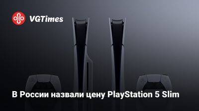 Томас Хендерсон (Tom Henderson) - В России назвали цену PlayStation 5 Slim - vgtimes.ru - Россия