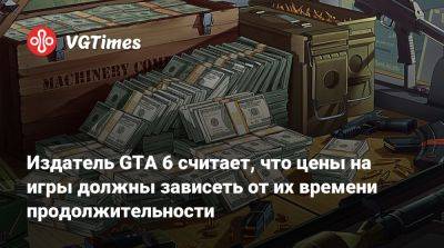 Издатель GTA 6 считает, что цены на игры должны зависеть от их времени продолжительности - vgtimes.ru